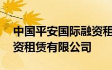 中国平安国际融资租赁有限公司 平安国际融资租赁有限公司 