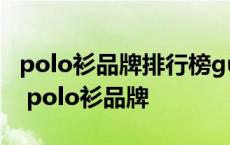 polo衫品牌排行榜gucci全球奢侈品品牌之一 polo衫品牌 