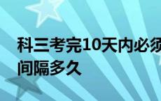 科三考完10天内必须考科四吗 科目三科目四间隔多久 