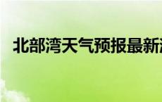 北部湾天气预报最新消息 北部湾天气预报 