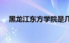 黑龙江东方学院是几本 黑龙江东方学院 