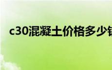 c30混凝土价格多少钱一立方 c30混凝土价格 