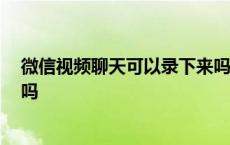 微信视频聊天可以录下来吗 录屏 微信视频聊天可以录下来吗 