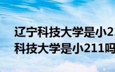 辽宁科技大学是小211吗全国排第几名 辽宁科技大学是小211吗 