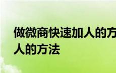 做微商快速加人的方法是什么 做微商快速加人的方法 