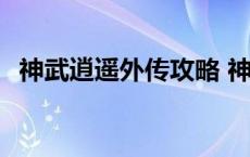 神武逍遥外传攻略 神武逍遥外传贴吧潇洒 