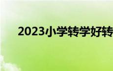 2023小学转学好转吗 小学转学好转吗 