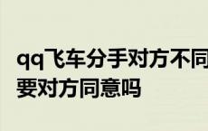 qq飞车分手对方不同意怎么办 qq飞车分手需要对方同意吗 