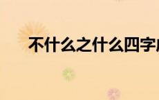 不什么之什么四字成语 不字开头成语 