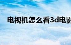 电视机怎么看3d电影 电视怎么看3d电影 