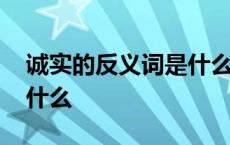 诚实的反义词是什么词语呢 诚实的反义词是什么 