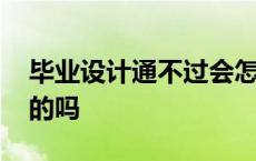 毕业设计通不过会怎么样 毕业设计有不通过的吗 