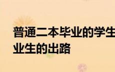 普通二本毕业的学生都在干什么 普通二本毕业生的出路 