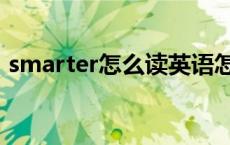 smarter怎么读英语怎么说 smarter怎么读 