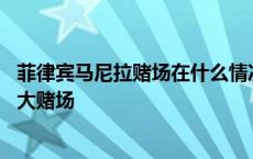 菲律宾马尼拉赌场在什么情况下有生命危险 菲律宾马尼拉四大赌场 