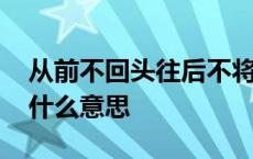 从前不回头往后不将就是什么意思 不将就是什么意思 