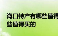 海口特产有哪些值得买的零食 海口特产有哪些值得买的 