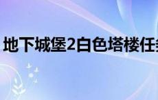 地下城堡2白色塔楼任务 地下城堡2白色塔楼 