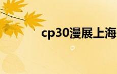 cp30漫展上海2023时间 cp3 