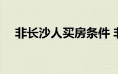 非长沙人买房条件 非长沙户口买房条件 