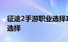 征途2手游职业选择攻略大全 征途2手游职业选择 