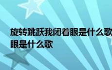 旋转跳跃我闭着眼是什么歌?歌词全文是... 旋转跳跃我闭着眼是什么歌 