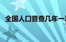 全国人口普查几年一次 人口普查几年一次 