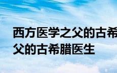 西方医学之父的古希腊医生是( ) 西方医学之父的古希腊医生 