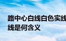 路中心白线白色实线是何含义 路中心白色实线是何含义 