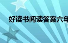 好读书阅读答案六年级 好读书阅读答案 