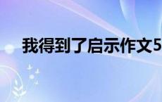 我得到了启示作文500字 我得到了启示 