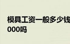 模具工资一般多少钱一个月 模具工资真有10000吗 