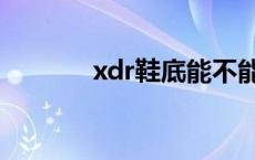 xdr鞋底能不能擦响 xdr鞋底 