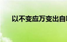 以不变应万变出自哪里 以不变应万变 