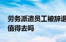 劳务派遣员工被辞退有赔偿吗 国企劳务派遣值得去吗 