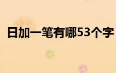 日加一笔有哪53个字 日加一笔有哪34个字 