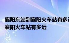 襄阳东站到襄阳火车站有多远打的士车要多少钱 襄阳东站到襄阳火车站有多远 