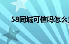 58同城可信吗怎么查询 58同城可信吗 