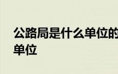 公路局是什么单位的下属部门 公路局是什么单位 