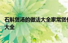 石斛煲汤的做法大全家常煲什么汤可以清热 石斛煲汤的做法大全 