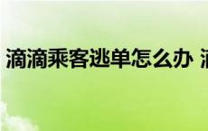 滴滴乘客逃单怎么办 滴滴如何处理逃单乘客 