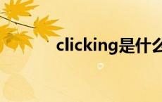 clicking是什么意思 clicking 