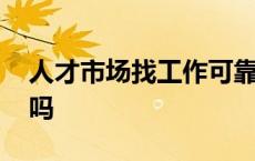 人才市场找工作可靠吗 人才市场找工作靠谱吗 