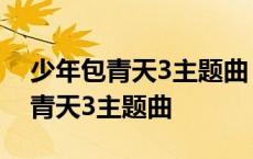 少年包青天3主题曲 无愧于心完整版 少年包青天3主题曲 