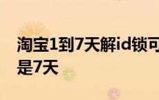 淘宝1到7天解id锁可靠吗 淘宝解锁id为什么是7天 