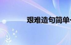 艰难造句简单一点 艰难造句 