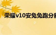 荣耀v10安兔兔跑分新版 荣耀v10安兔兔跑分 