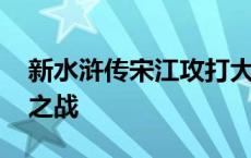 新水浒传宋江攻打大名府 水浒宋江传大名府之战 