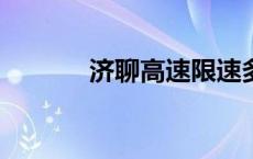 济聊高速限速多少? 济聊高速 