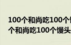 100个和尚吃100个馒头大和尚吃4个 有100个和尚吃100个馒头 